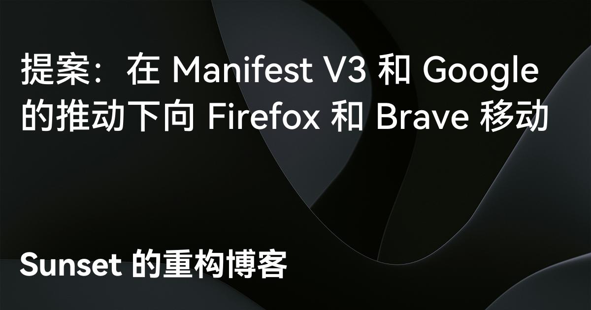 提案：在 Manifest V3 和 Google 的推动下向 Firefox 和 Brave 移动 - Sunset 的重构博客