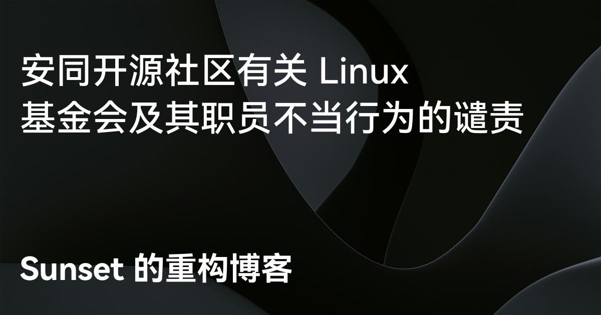 安同开源社区有关 Linux 基金会及其职员不当行为的谴责 - Sunset 的重构博客