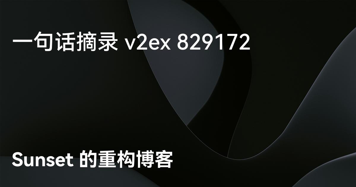 一句话摘录 v2ex 829172 - Sunset 的重构博客